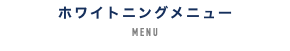 ホワイトニングメニュー MENU