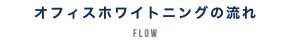 オフィスホワイトニングの流れ FLOW