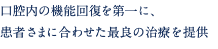 口腔内の機能回復を第一に、 患者さまに合わせた最良の治療を提供