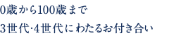 0歳から100歳まで 3世代・4世代にわたるお付き合い
