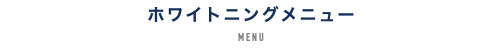 ホワイトニングメニュー MENU